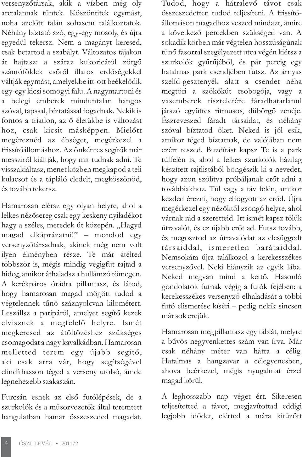 Változatos tájakon át hajtasz: a száraz kukoricától zörgő szántóföldek esőtől illatos erdőségekkel váltják egymást, amelyekbe itt-ott beékelődik egy-egy kicsi somogyi falu.