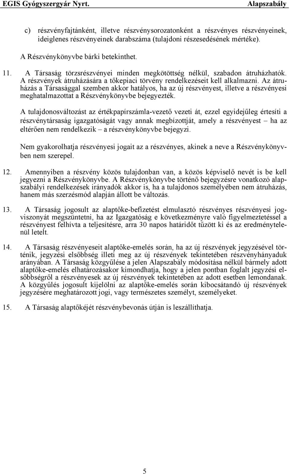 Az átruházás a Társasággal szemben akkor hatályos, ha az új részvényest, illetve a részvényesi meghatalmazottat a Részvénykönyvbe bejegyezték.