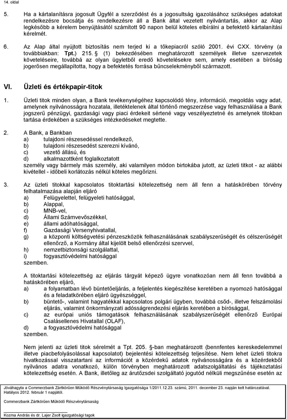 legkésőbb a kérelem benyújtásától számított 90 napon belül köteles elbírálni a befektető kártalanítási kérelmét. 6. Az Alap által nyújtott biztosítás nem terjed ki a tőkepiacról szóló 2001. évi CXX.