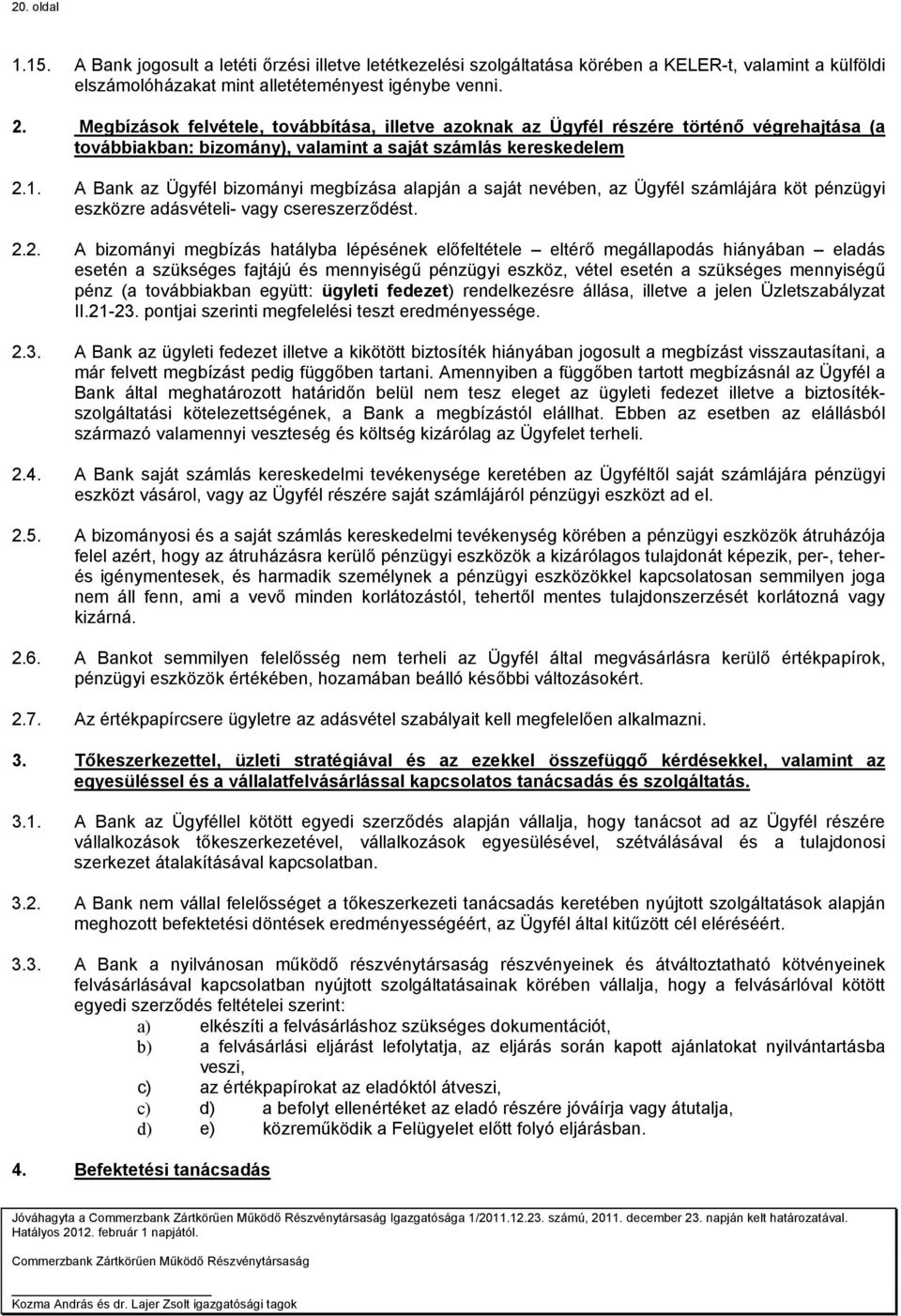 A Bank az Ügyfél bizományi megbízása alapján a saját nevében, az Ügyfél számlájára köt pénzügyi eszközre adásvételi- vagy csereszerződést. 2.