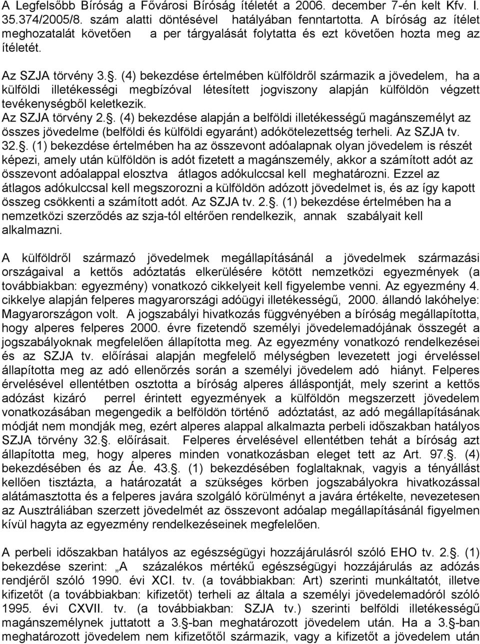 . (4) bekezdése értelmében külföldről származik a jövedelem, ha a külföldi illetékességi megbízóval létesített jogviszony alapján külföldön végzett tevékenységből keletkezik. Az SZJA törvény 2.