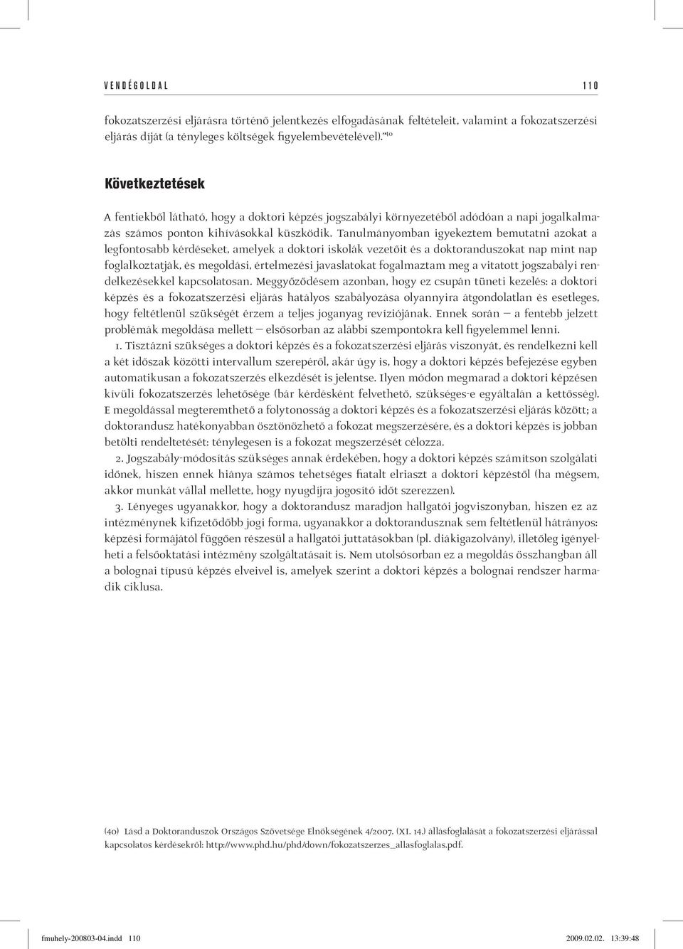 Tanulmányomban igyekeztem bemutatni azokat a legfontosabb kérdéseket, amelyek a doktori iskolák vezetőit és a doktoranduszokat nap mint nap foglalkoztatják, és megoldási, értelmezési javaslatokat