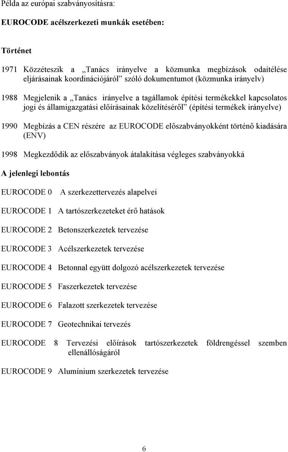 Megbízás a CEN részére az EUROCODE előszabványokként történő kiadására (ENV) 1998 Megkezdődik az előszabványok átalakítása végleges szabványokká A jelenlegi lebontás EUROCODE 0 A szerkezettervezés