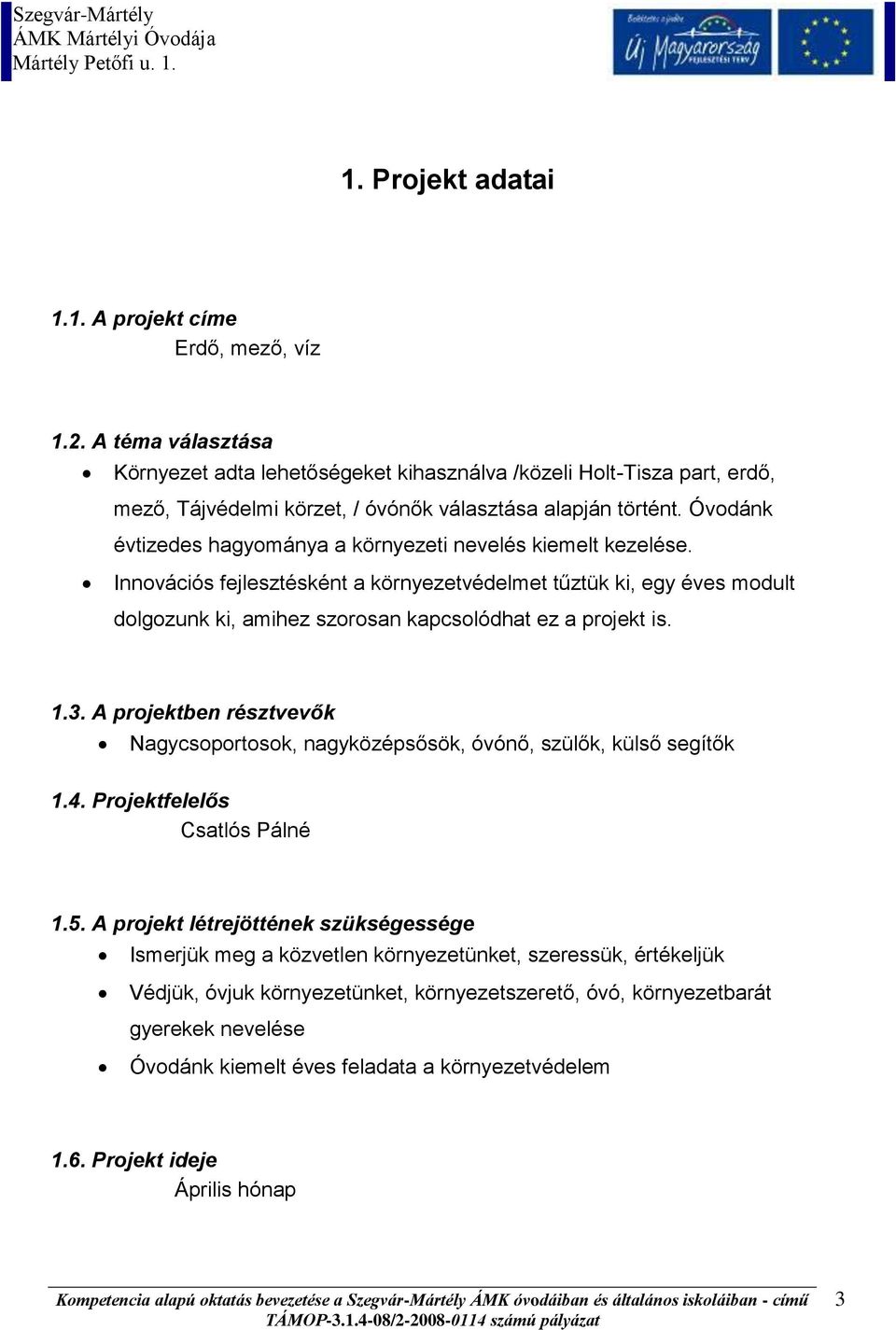 Óvodánk évtizedes hagyománya a környezeti nevelés kiemelt kezelése. Innovációs fejlesztésként a környezetvédelmet tűztük ki, egy éves modult dolgozunk ki, amihez szorosan kapcsolódhat ez a projekt is.