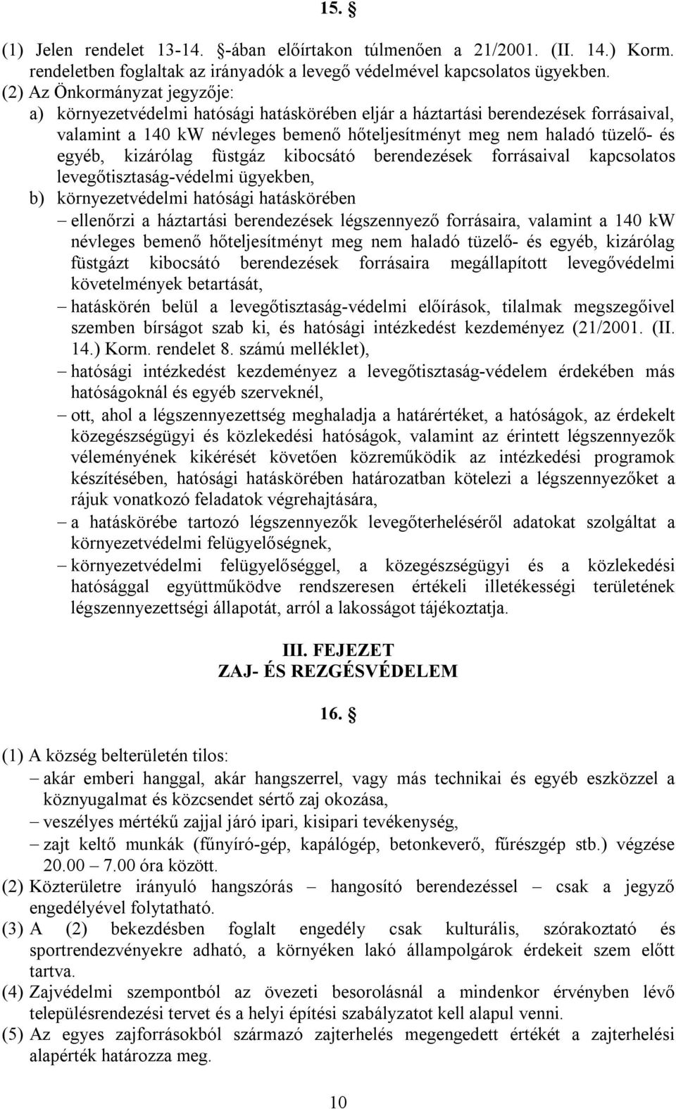 kizárólag füstgáz kibocsátó berendezések forrásaival kapcsolatos levegőtisztaság-védelmi ügyekben, b) környezetvédelmi hatósági hatáskörében ellenőrzi a háztartási berendezések légszennyező