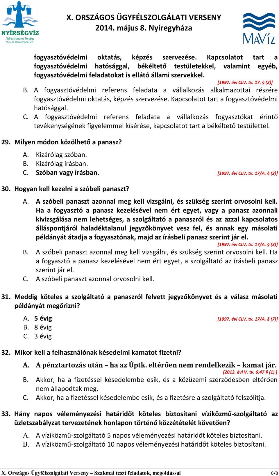 29. Milyen módon közölhető a panasz? A. Kizárólag szóban. B. Kizárólag írásban. C. Szóban vagy írásban. *1997. évi CLV. tv. 17/A. (2)] 30. Hogyan kell kezelni a szóbeli panaszt? A. A szóbeli panaszt azonnal meg kell vizsgálni, és szükség szerint orvosolni kell.