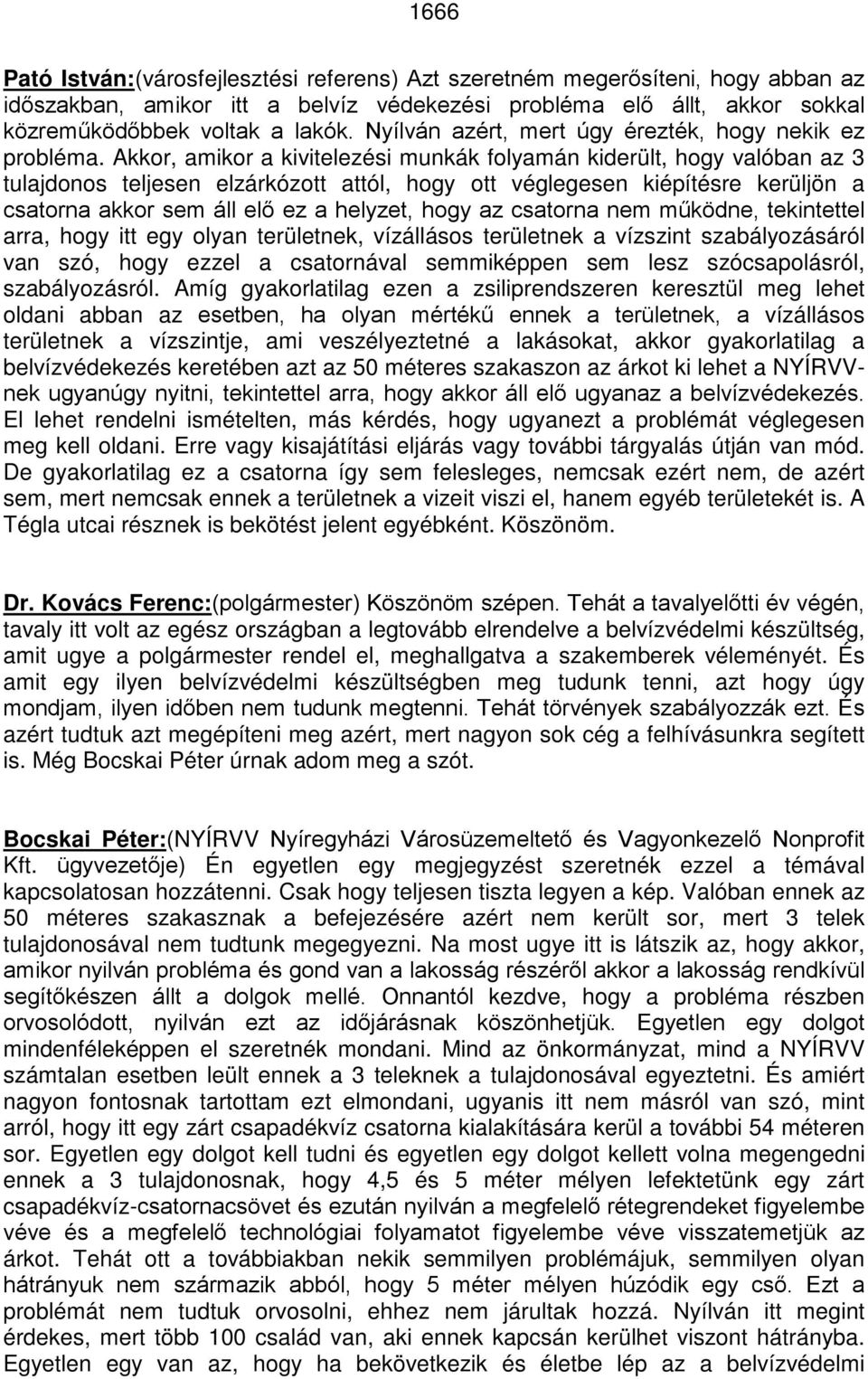 Akkor, amikor a kivitelezési munkák folyamán kiderült, hogy valóban az 3 tulajdonos teljesen elzárkózott attól, hogy ott véglegesen kiépítésre kerüljön a csatorna akkor sem áll elő ez a helyzet, hogy