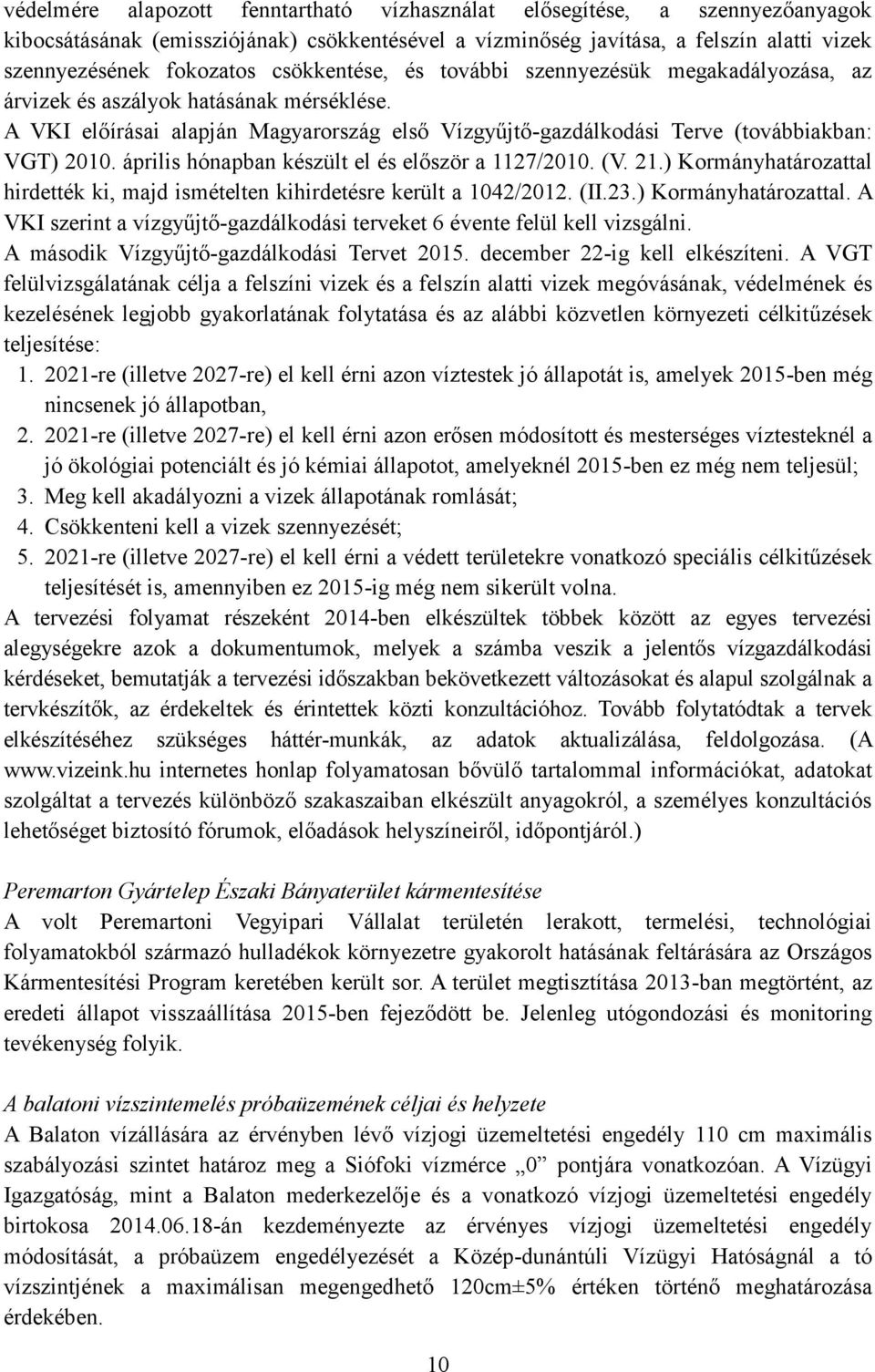 április hónapban készült el és először a 1127/2010. (V. 21.) Kormányhatározattal hirdették ki, majd ismételten kihirdetésre került a 1042/2012. (II.23.) Kormányhatározattal. A VKI szerint a vízgyűjtő-gazdálkodási terveket 6 évente felül kell vizsgálni.