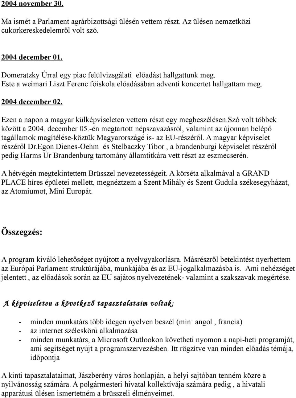 Ezen a napon a magyar külképviseleten vettem részt egy megbeszélésen.szó volt többek között a 2004. december 05.