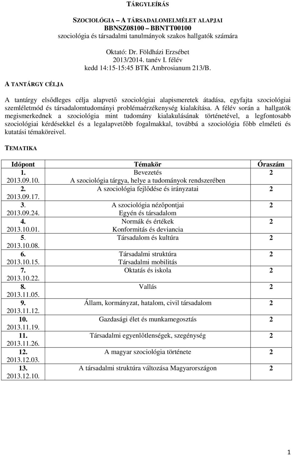 félév során a hallgatók megismerkednek a szociológia mint tudomány kialakulásának történetével, a legfontosabb szociológiai kérdésekkel és a legalapvetőbb fogalmakkal, továbbá a szociológia főbb