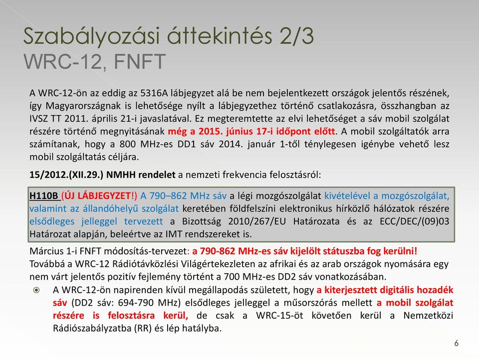 A mobil szolgáltatók arra számítanak, hogy a 800 MHz-es DD1 sáv 2014. január 1-től ténylegesen igénybe vehető lesz mobil szolgáltatás céljára. 15/2012.(XII.29.