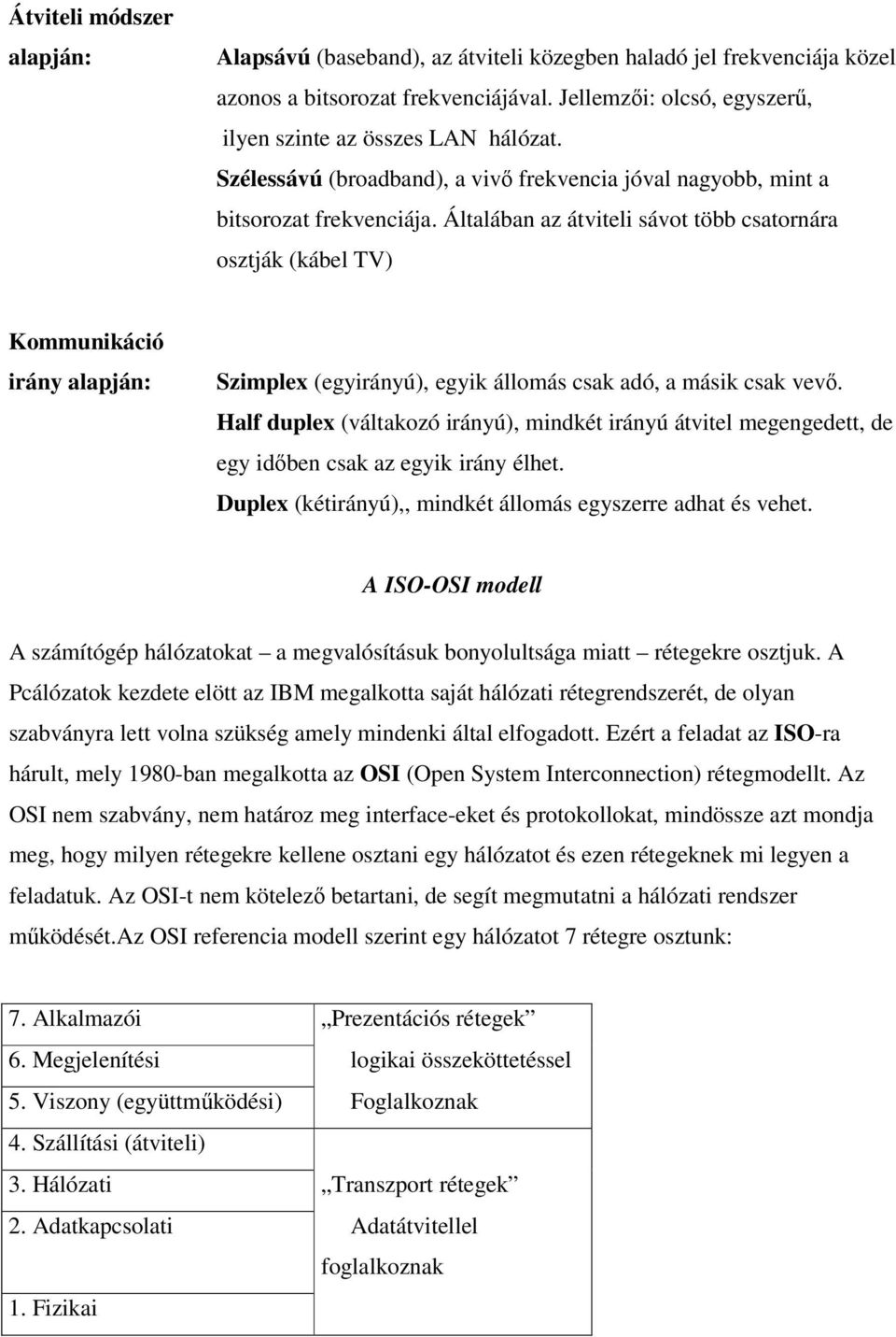 Általában az átviteli sávot több csatornára osztják (kábel TV) Kommunikáció irány alapján: Szimplex (egyirányú), egyik állomás csak adó, a másik csak vevő.