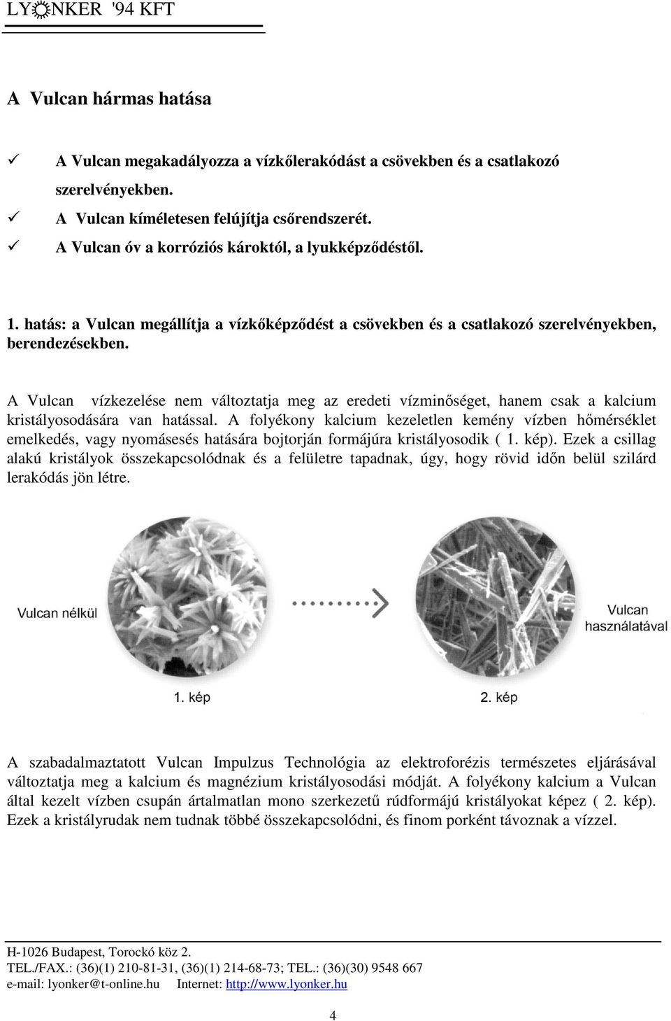 A Vulcan vízkezelése nem változtatja meg az eredeti vízminőséget, hanem csak a kalcium kristályosodására van hatással.