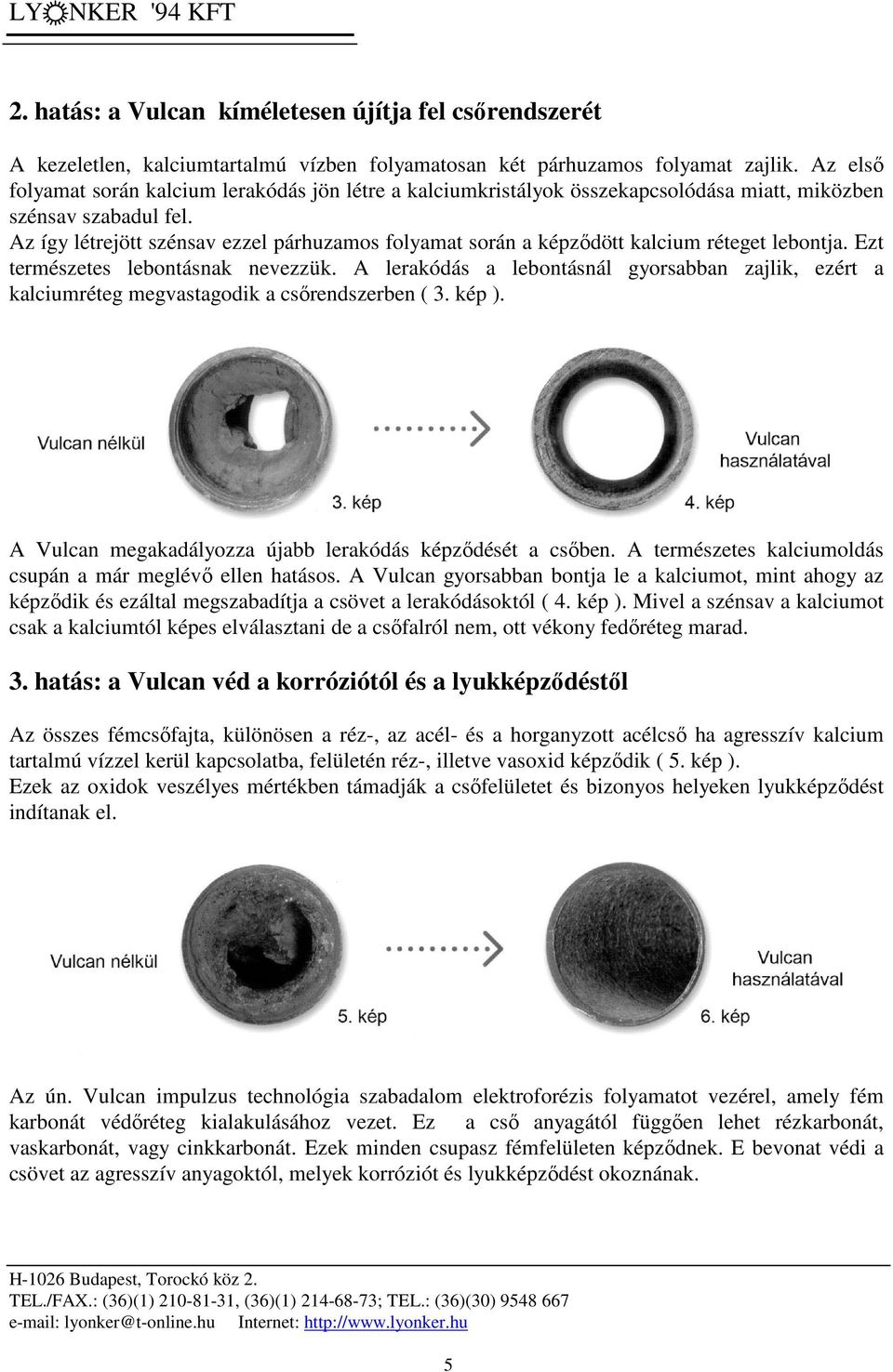 Az így létrejött szénsav ezzel párhuzamos folyamat során a képződött kalcium réteget lebontja. Ezt természetes lebontásnak nevezzük.