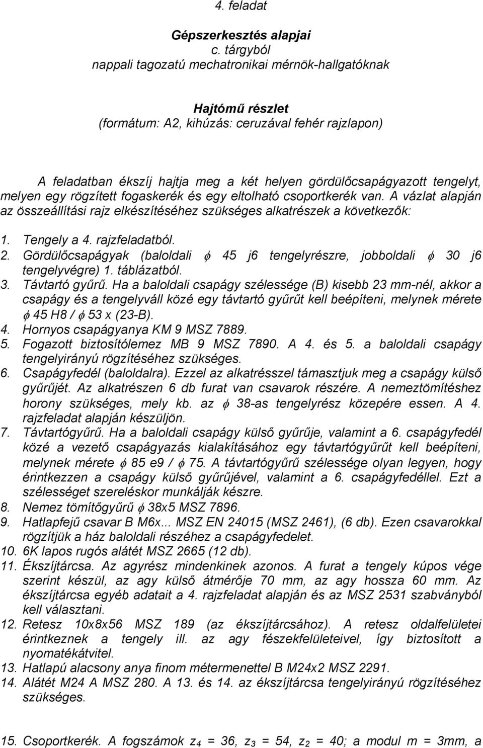 tengelyt, melyen egy rögzített fogaskerék és egy eltolható csoportkerék van. A vázlat alapján az összeállítási rajz elkészítéséhez szükséges alkatrészek a következők: 1. Tengely a 4. rajzfeladatból.