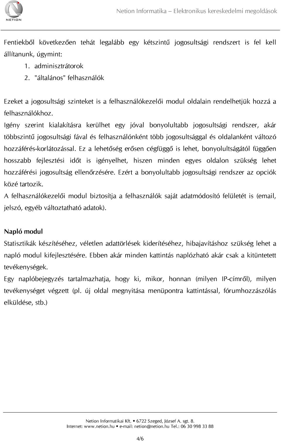 Igény szerint kialakításra kerülhet egy jóval bonyolultabb jogosultsági rendszer, akár többszintű jogosultsági fával és felhasználónként több jogosultsággal és oldalanként változó