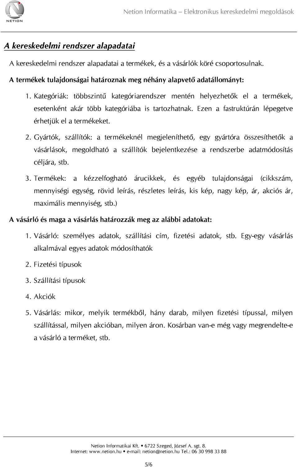 Gyártók, szállítók: a termékeknél megjeleníthető, egy gyártóra összesíthetők a vásárlások, megoldható a szállítók bejelentkezése a rendszerbe adatmódosítás céljára, stb. 3.