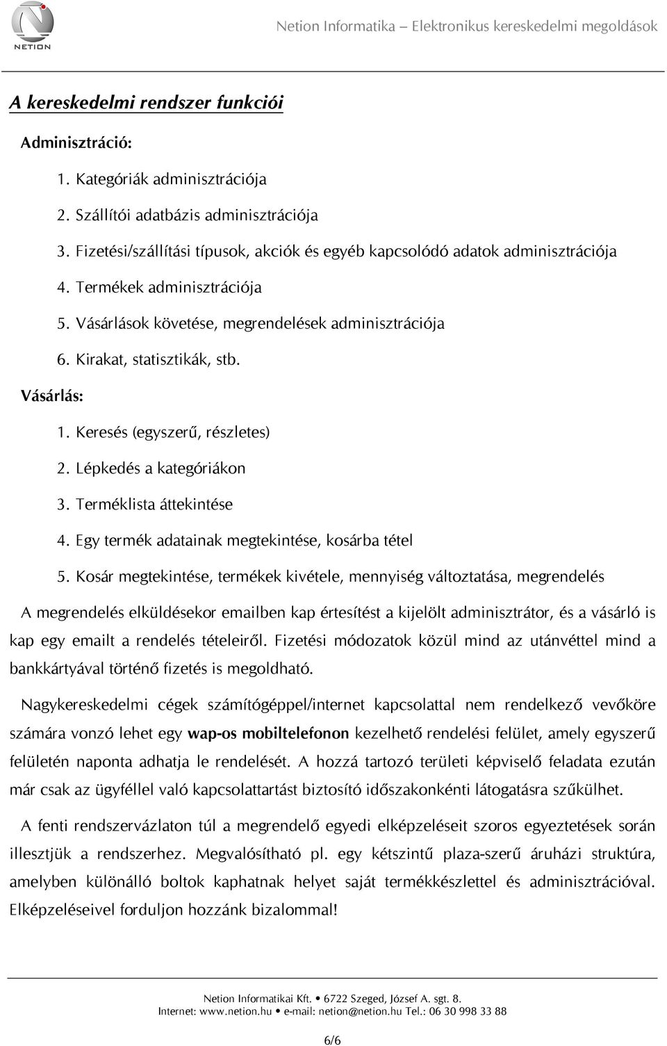 Vásárlás: 1. Keresés (egyszerű, részletes) 2. Lépkedés a kategóriákon 3. Terméklista áttekintése 4. Egy termék adatainak megtekintése, kosárba tétel 5.