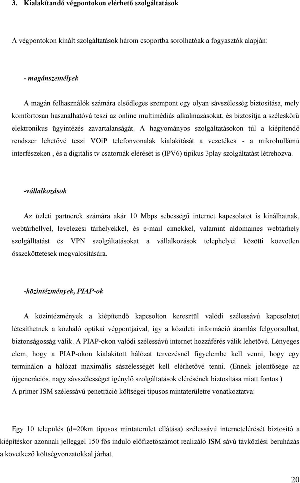 A hagyományos szolgáltatásokon túl a kiépítendő rendszer lehetővé teszi VOiP telefonvonalak kialakítását a vezetékes - a mikrohullámú interfészeken, és a digitális tv csatornák elérését is (IPV6)