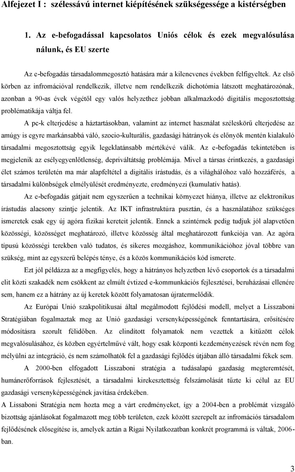 Az első körben az infromációval rendelkezik, illetve nem rendelkezik dichotómia látszott meghatározónak, azonban a 90-as évek végétől egy valós helyzethez jobban alkalmazkodó digitális megosztottság