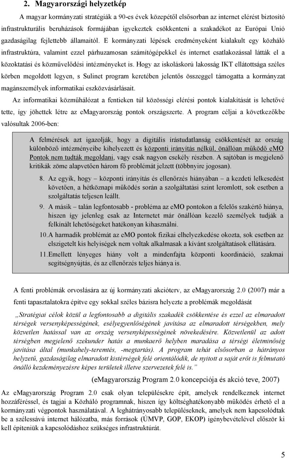 E kormányzati lépések eredményeként kialakult egy közháló infrastruktúra, valamint ezzel párhuzamosan számítógépekkel és internet csatlakozással látták el a közoktatási és közművelődési intézményeket