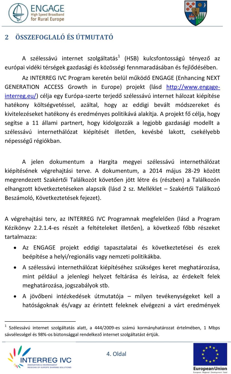 eu/) célja egy Európa-szerte terjedő szélessávú internet hálozat kiépítése hatékony költségvetéssel, azáltal, hogy az eddigi bevált módszereket és kivitelezéseket hatékony és eredményes politikává