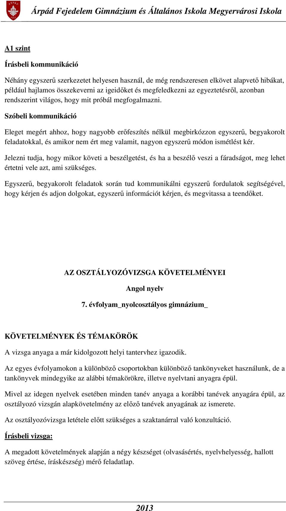 Szóbeli kommunikáció Eleget megért ahhoz, hogy nagyobb erőfeszítés nélkül megbirkózzon egyszerű, begyakorolt feladatokkal, és amikor nem ért meg valamit, nagyon egyszerű módon ismétlést kér.