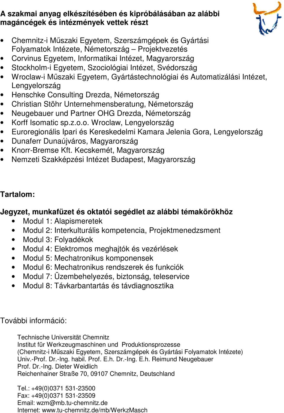 Henschke Consulting Drezda, Németország Christian Stöhr Unternehmensberatung, Németország Neugebauer und Partner OHG Drezda, Németország Korff Isomatic sp.z.o.o. Wroclaw, Lengyelország Euroregionális Ipari és Kereskedelmi Kamara Jelenia Gora, Lengyelország Dunaferr Dunaújváros, Magyarország Knorr-Bremse Kft.