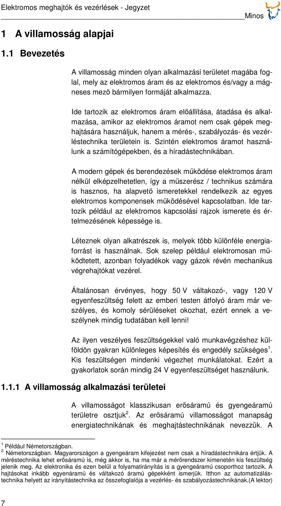 Ide tartozik az elektromos áram előállítása, átadása és alkalmazása, amikor az elektromos áramot nem csak gépek meghajtására használjuk, hanem a mérés-, szabályozás- és vezérléstechnika területein is.