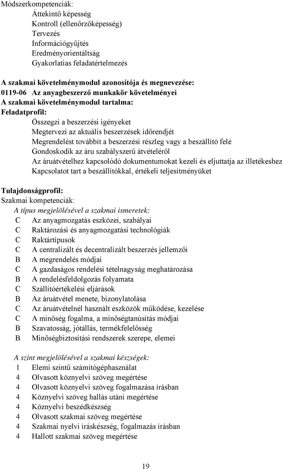 Megrendelést továbbít a beszerzési részleg vagy a beszállító felé Gondoskodik az áru szabályszerű átvételéről Az áruátvételhez kapcsolódó dokumentumokat kezeli és eljuttatja az illetékeshez