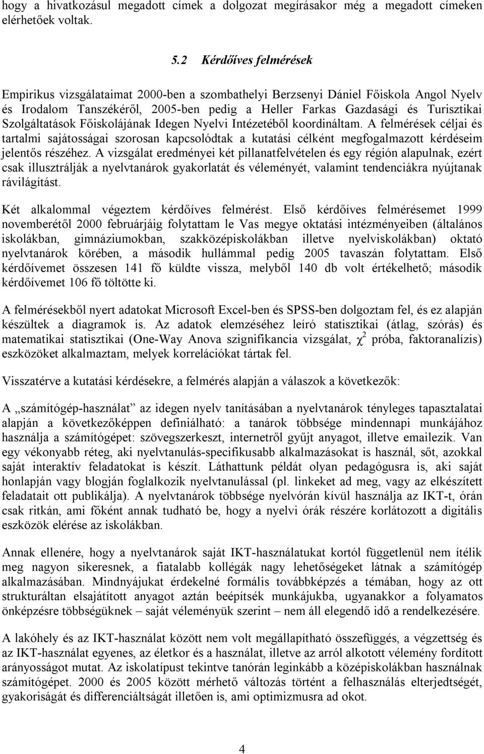 Szolgáltatások Főiskolájának Idegen Nyelvi Intézetéből koordináltam. A felmérések céljai és tartalmi sajátosságai szorosan kapcsolódtak a kutatási célként megfogalmazott kérdéseim jelentős részéhez.