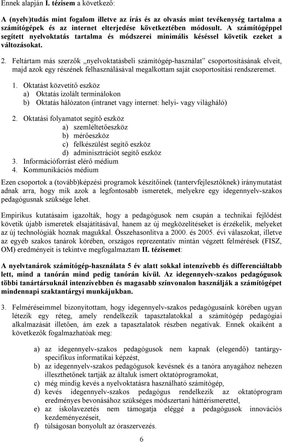 Feltártam más szerzők nyelvoktatásbeli számítógép-használat csoportosításának elveit, majd azok egy részének felhasználásával megalkottam saját csoportosítási rendszeremet. 1.