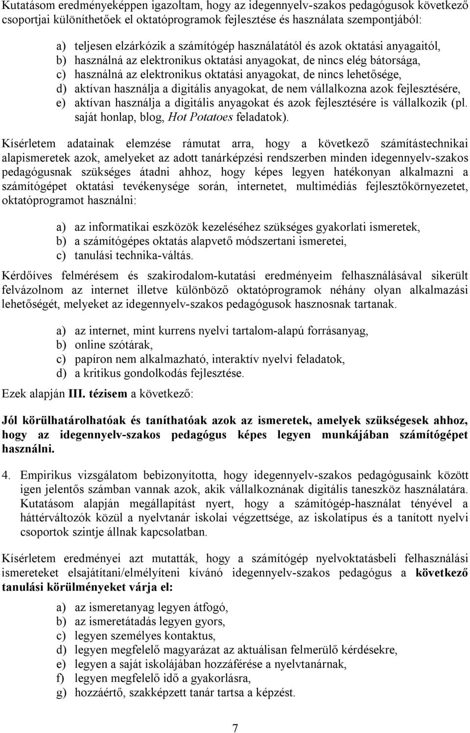 d) aktívan használja a digitális anyagokat, de nem vállalkozna azok fejlesztésére, e) aktívan használja a digitális anyagokat és azok fejlesztésére is vállalkozik (pl.