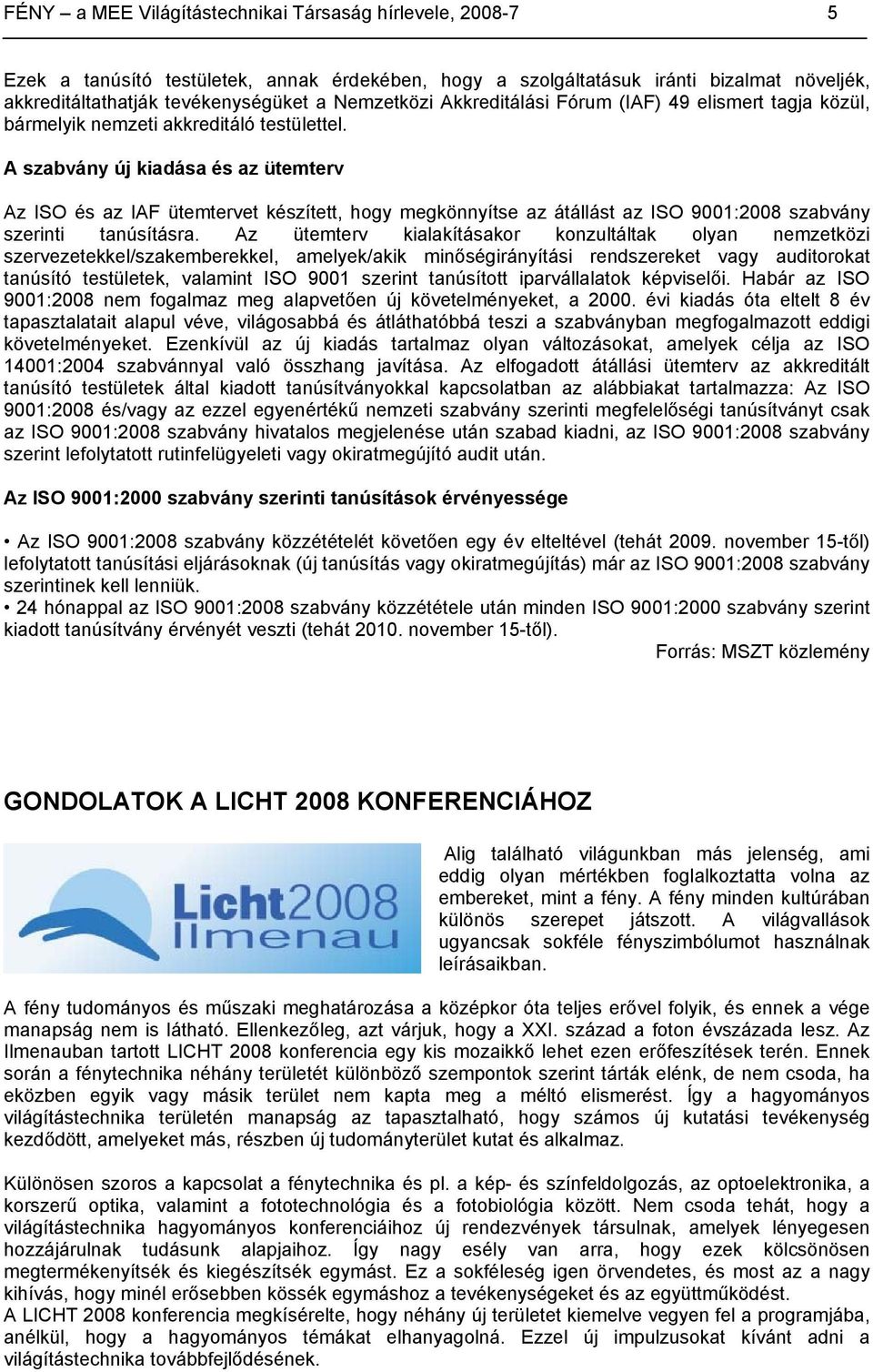 A szabvány új kiadása és az ütemterv Az ISO és az IAF ütemtervet készített, hogy megkönnyítse az átállást az ISO 9001:2008 szabvány szerinti tanúsításra.