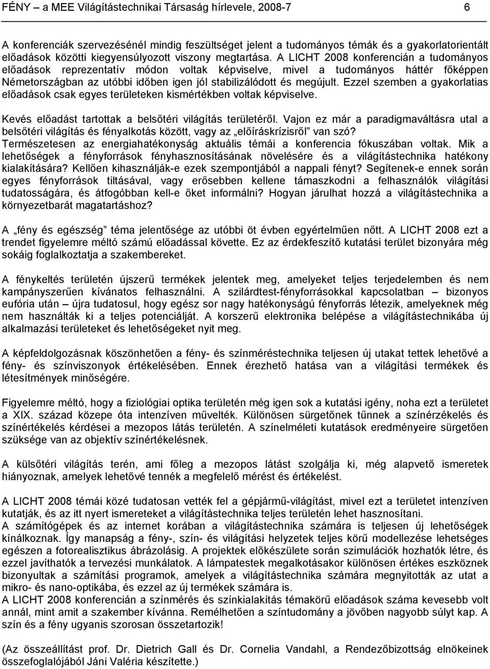 A LICHT 2008 konferencián a tudományos előadások reprezentatív módon voltak képviselve, mivel a tudományos háttér főképpen Németországban az utóbbi időben igen jól stabilizálódott és megújult.