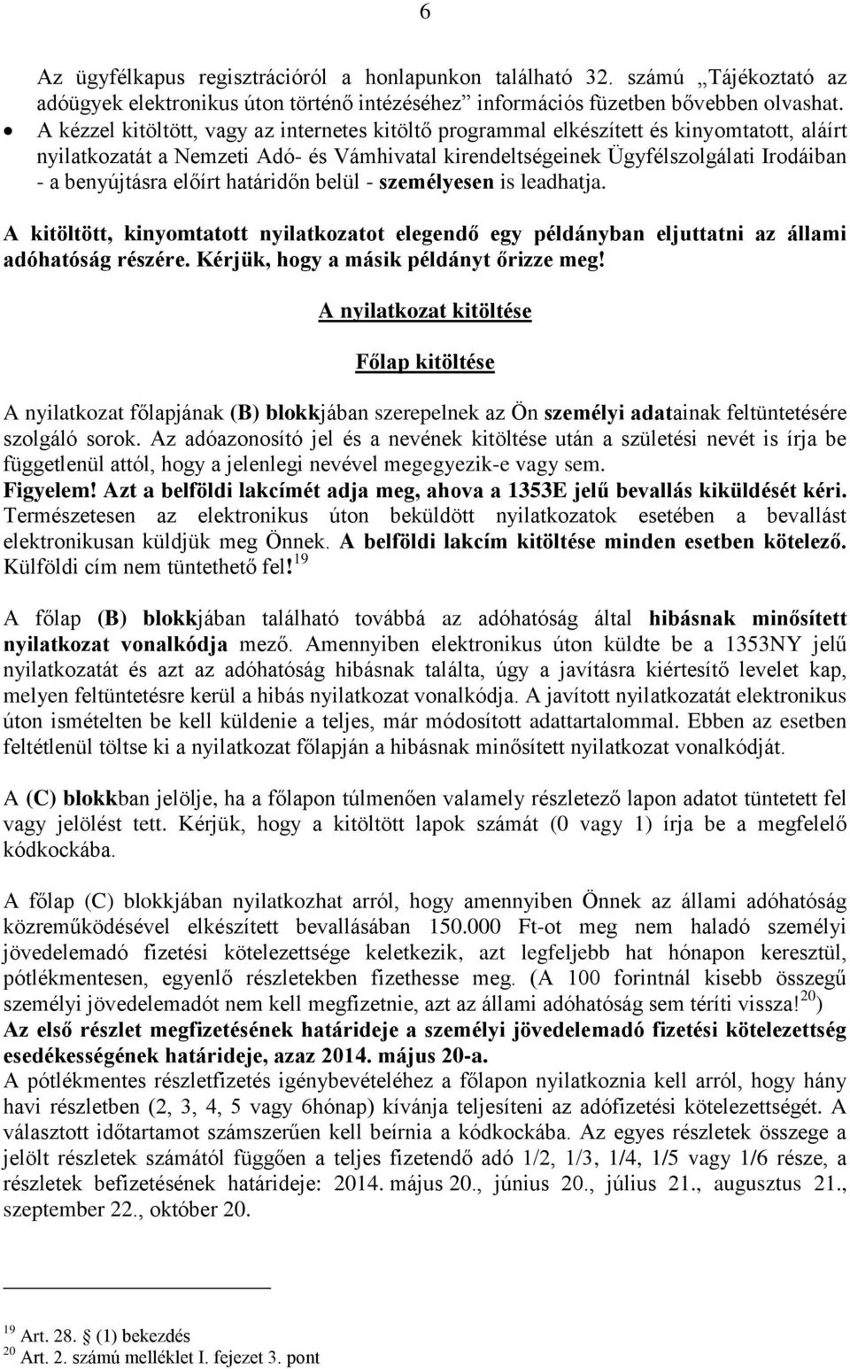 előírt határidőn belül - személyesen is leadhatja. A kitöltött, kinyomtatott nyilatkozatot elegendő egy példányban eljuttatni az állami adóhatóság részére. Kérjük, hogy a másik példányt őrizze meg!