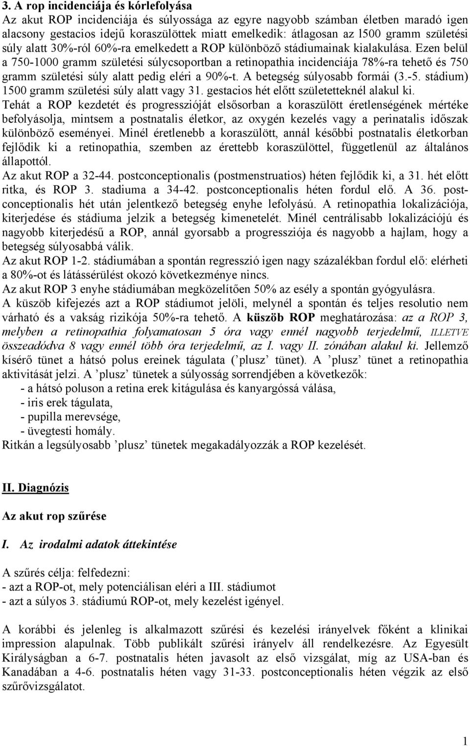 Ezen belül a 750-1000 gramm születési súlycsoportban a retinopathia incidenciája 78%-ra tehető és 750 gramm születési súly alatt pedig eléri a 90%-t. A betegség súlyosabb formái (3.-5.