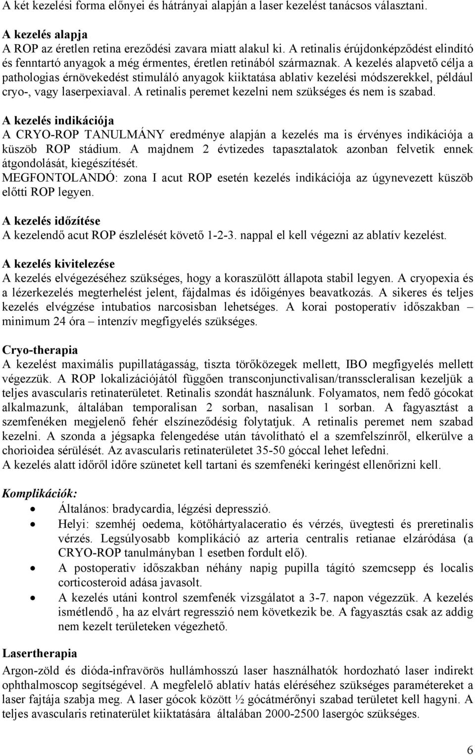 A kezelés alapvető célja a pathologias érnövekedést stimuláló anyagok kiiktatása ablativ kezelési módszerekkel, például cryo-, vagy laserpexiaval.