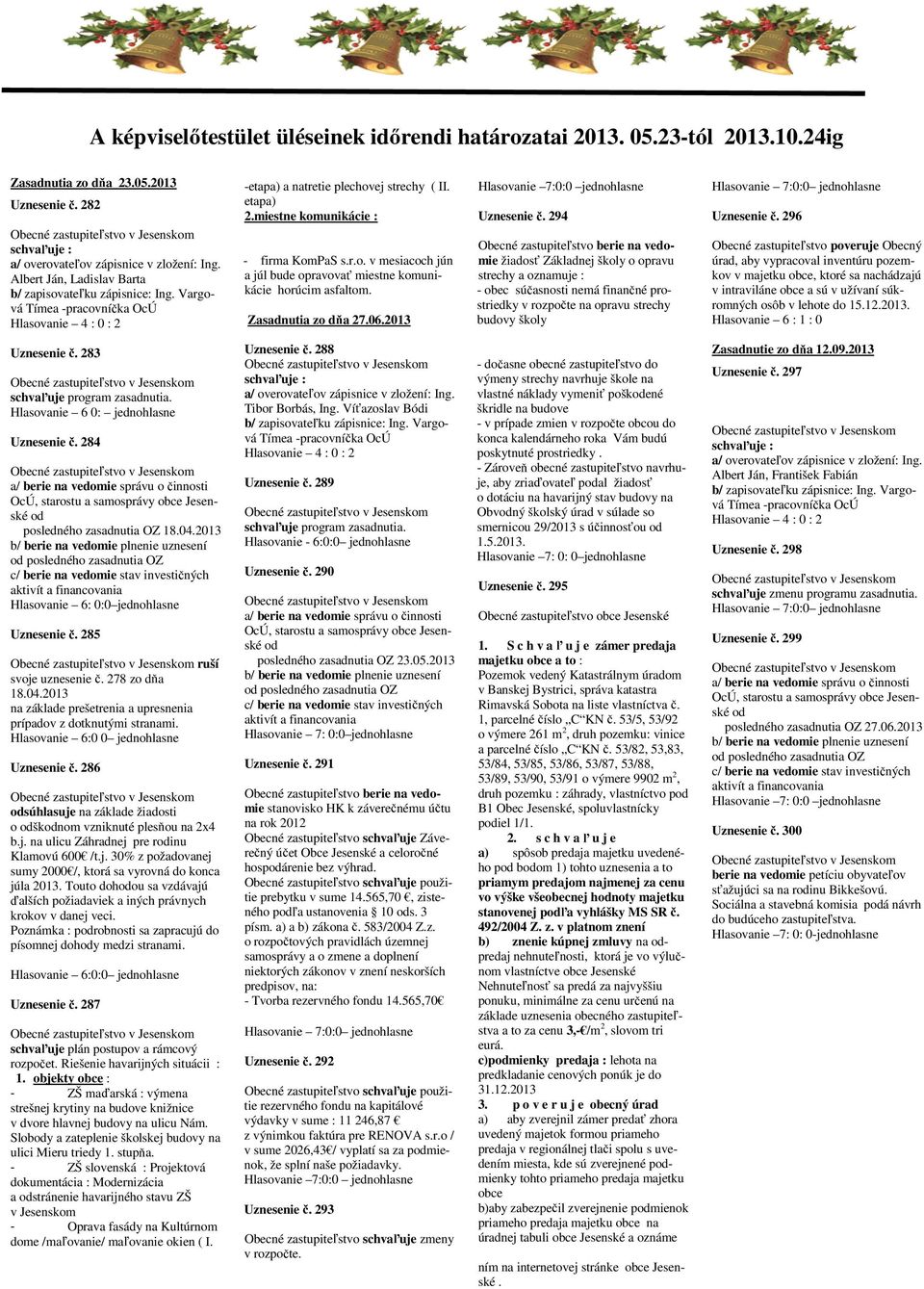 miestne komunikácie : - firma KomPaS s.r.o. v mesiacoch jún a júl bude opravova miestne komunikácie horúcim asfaltom. Zasadnutia zo d a 27.06.2013 Hlasovanie 7:0:0 jednohlasne Uznesenie.