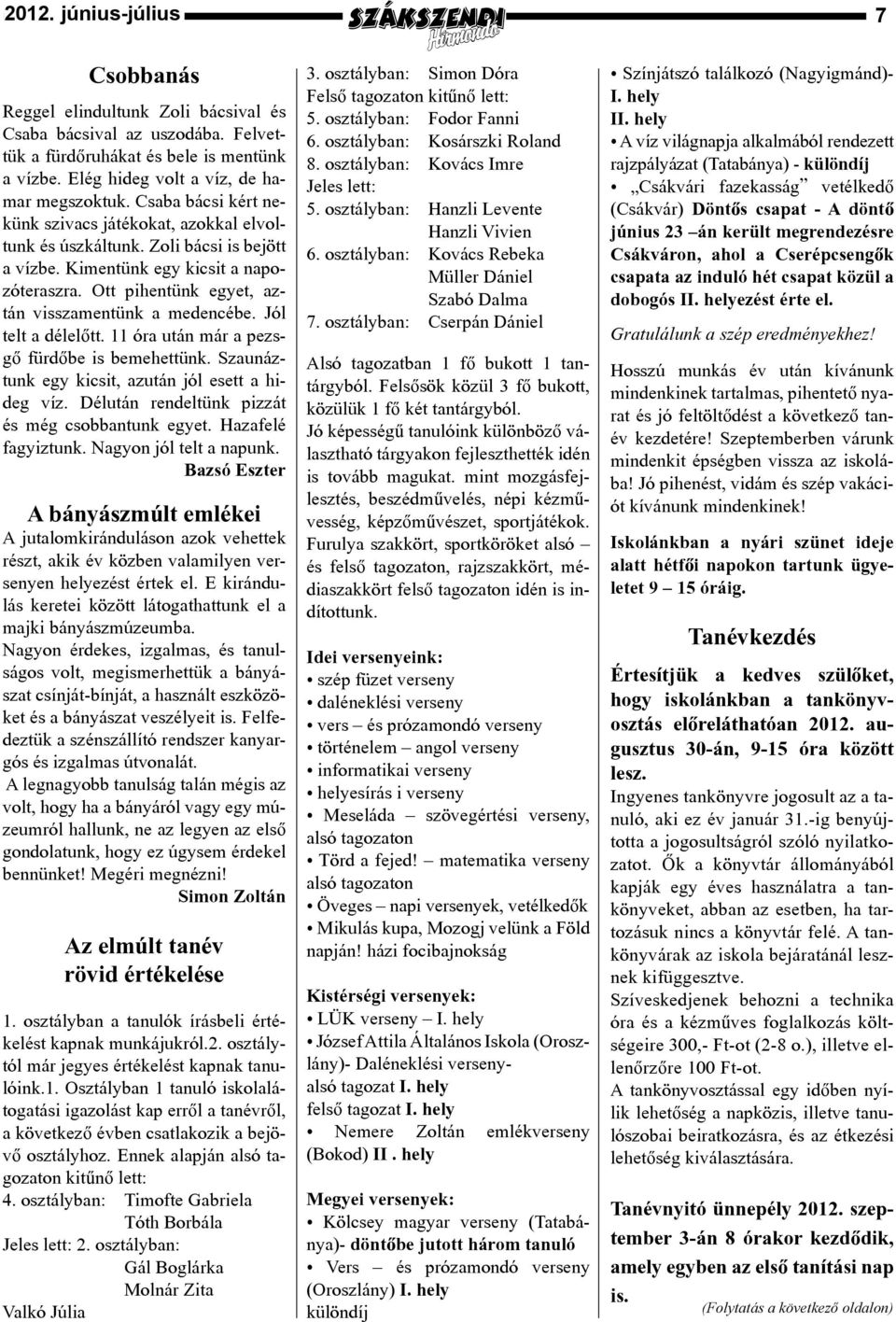 Jól telt a délelőtt. 11 óra után már a pezsgő fürdőbe is bemehettünk. Szaunáztunk egy kicsit, azután jól esett a hideg víz. Délután rendeltünk pizzát és még csobbantunk egyet. Hazafelé fagyiztunk.