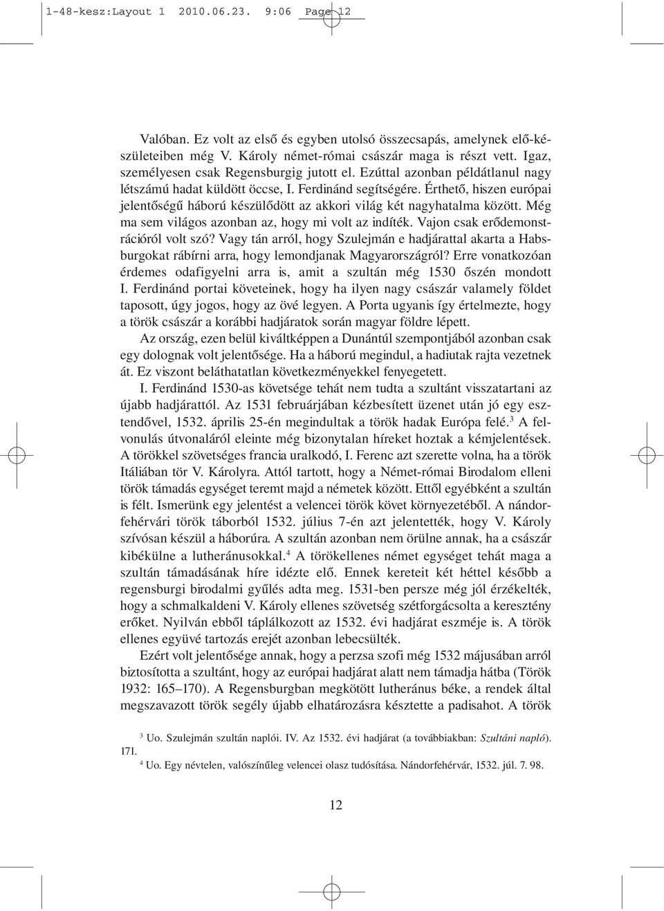 Érthető, hiszen európai jelentőségű háború készülődött az akkori világ két nagyhatalma között. Még ma sem világos azonban az, hogy mi volt az indíték. Vajon csak erő demonst - rációról volt szó?