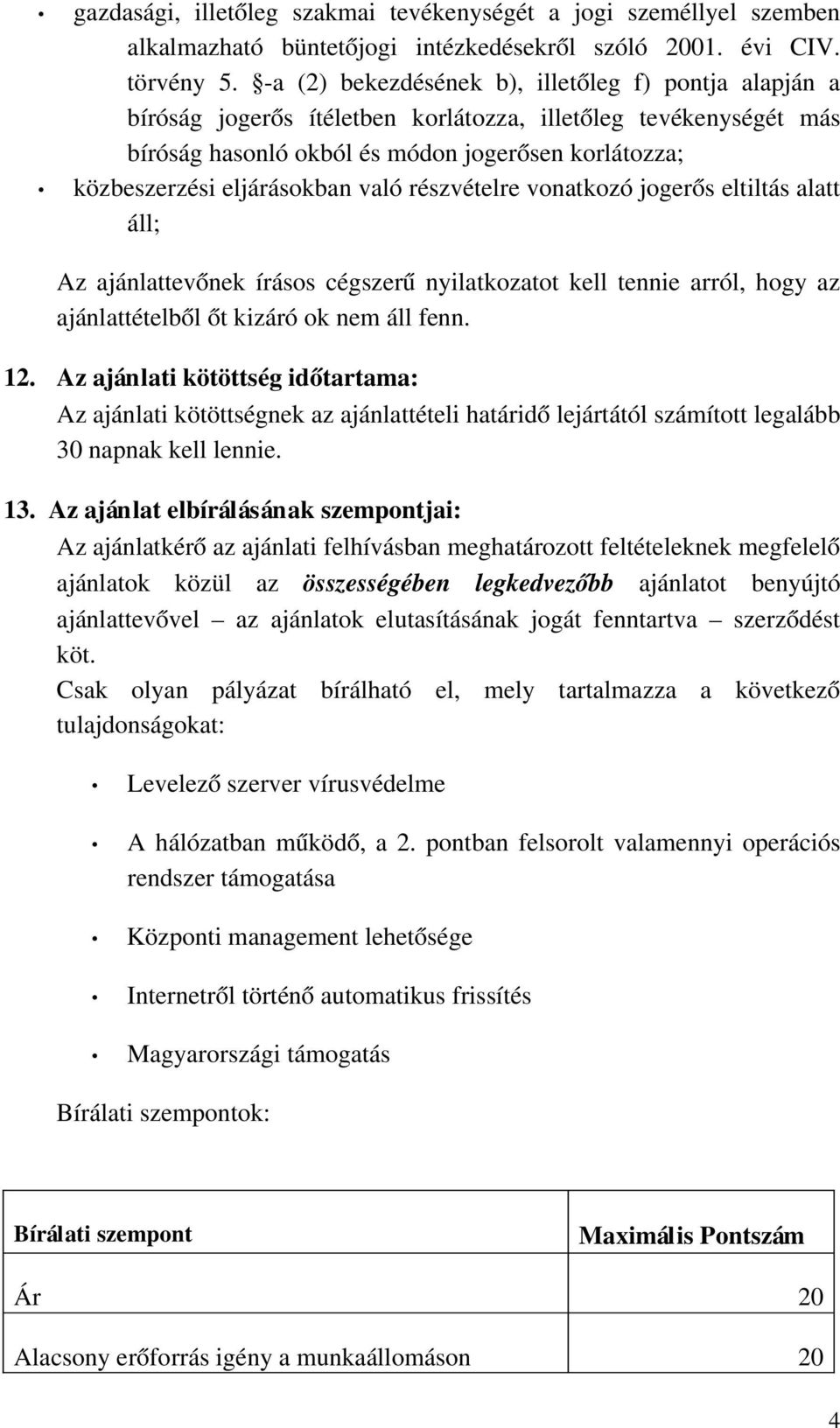 való részvételre vonatkozó jogerős eltiltás alatt áll; Az ajánlattevőnek írásos cégszerű nyilatkozatot kell tennie arról, hogy az ajánlattételből őt kizáró ok nem áll fenn. 12.