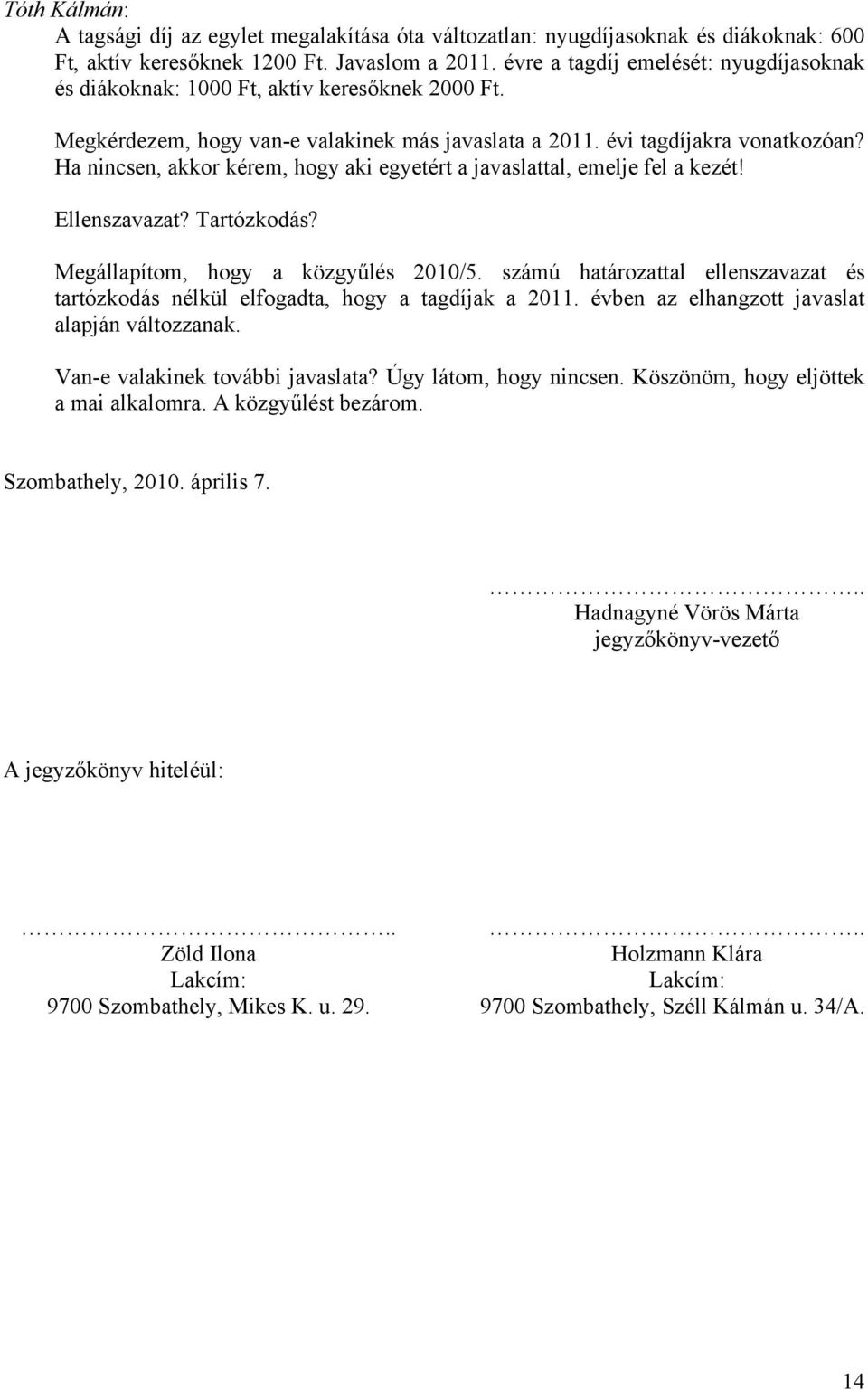 Ha nincsen, akkor kérem, hogy aki egyetért a javaslattal, emelje fel a kezét! Ellenszavazat? Tartózkodás? Megállapítom, hogy a közgyűlés 2010/5.