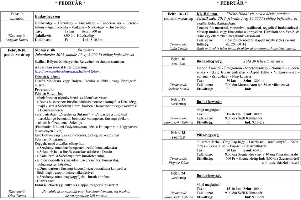 10 óra Mohácsi sík Busójárás Jelentkezés: 2013. január 15.-ig 5 000 Ft előleg befizetésével Szállás: Bólyon és környékén. Részvétel korlátozott számban. Az eseménysorozat teljes programja: http://www.