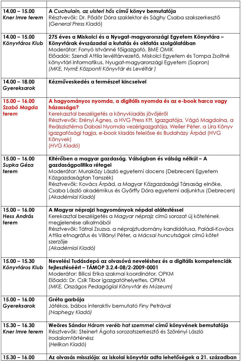 Moderátor: Fonyó Istvánné főigazgató, BME OMIK Előadók: Szendi Attila levéltárvezető, Miskolci Egyetem és Tompa Zsoltné könyvtári informatikus, Nyugat-magyarországi Egyetem (Sopron) (MKE, NymE