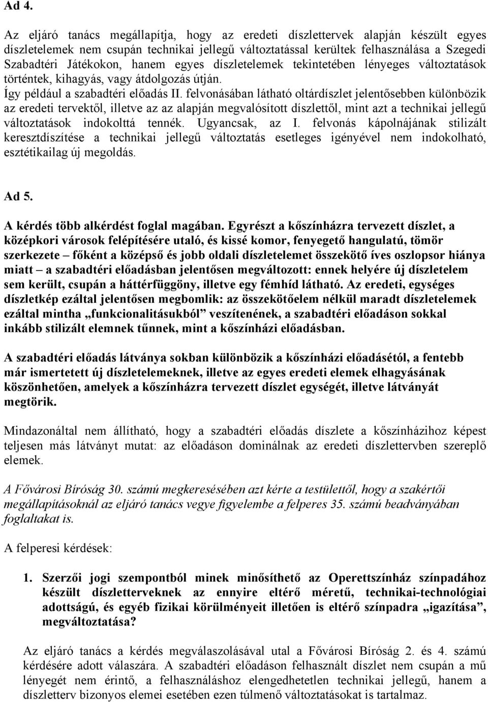 felvonásában látható oltárdíszlet jelentősebben különbözik az eredeti tervektől, illetve az az alapján megvalósított díszlettől, mint azt a technikai jellegű változtatások indokolttá tennék.