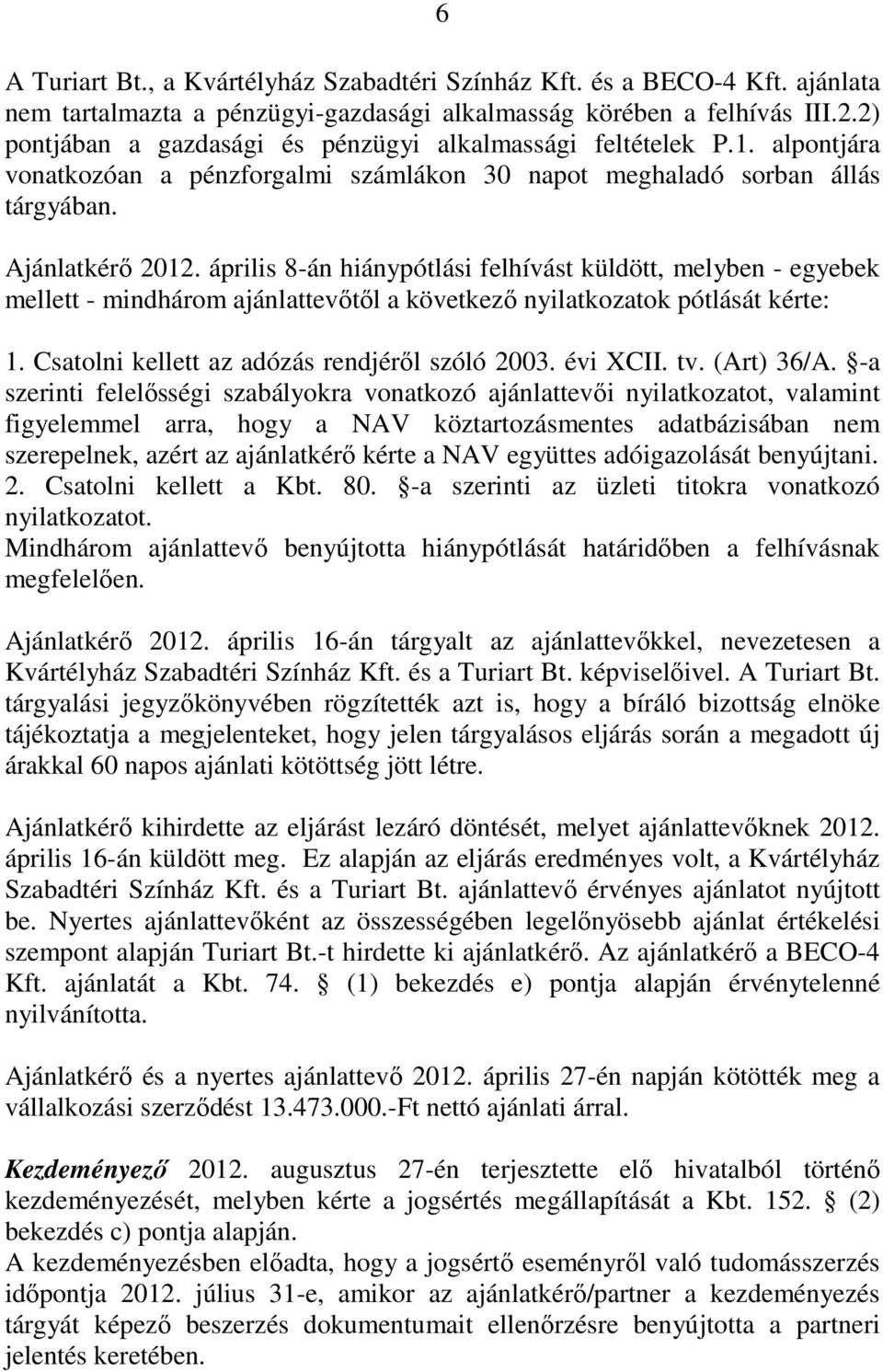 április 8-án hiánypótlási felhívást küldött, melyben - egyebek mellett - mindhárom ajánlattevıtıl a következı nyilatkozatok pótlását kérte: 1. Csatolni kellett az adózás rendjérıl szóló 2003.