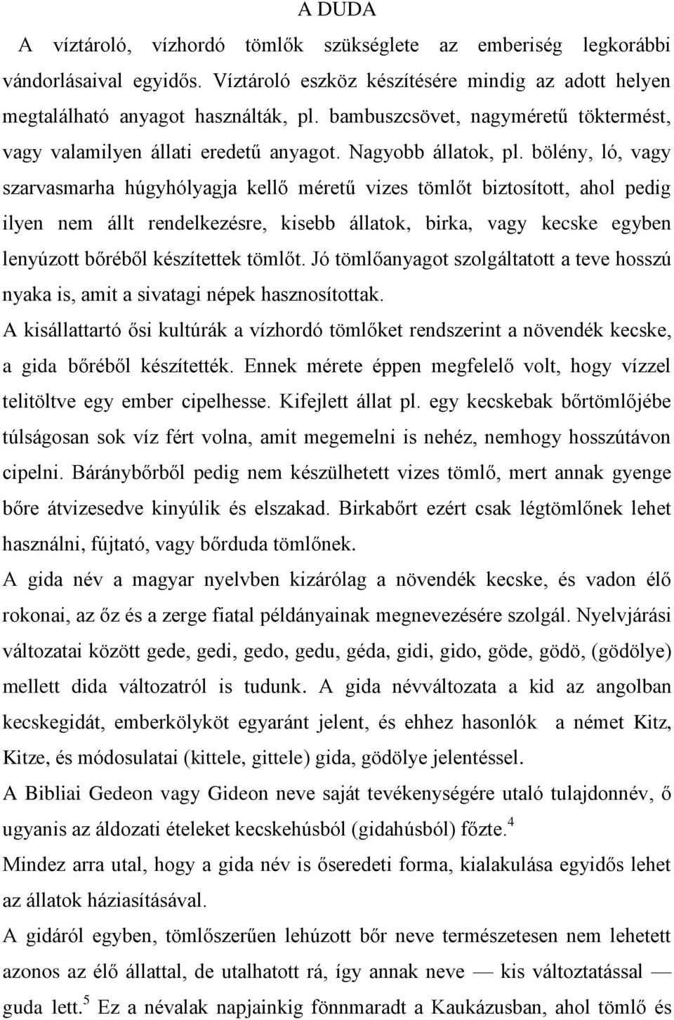 bölény, ló, vagy szarvasmarha húgyhólyagja kellő méretű vizes tömlőt biztosított, ahol pedig ilyen nem állt rendelkezésre, kisebb állatok, birka, vagy kecske egyben lenyúzott bőréből készítettek