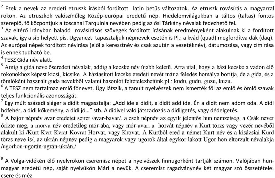 3 Az eltérő irányban haladó rovásírásos szövegek fordított írásának eredményeként alakulnak ki a fordított szavak, így a síp helyett pís. Ugyanezt tapasztaljuk népnevek esetén is Pl.