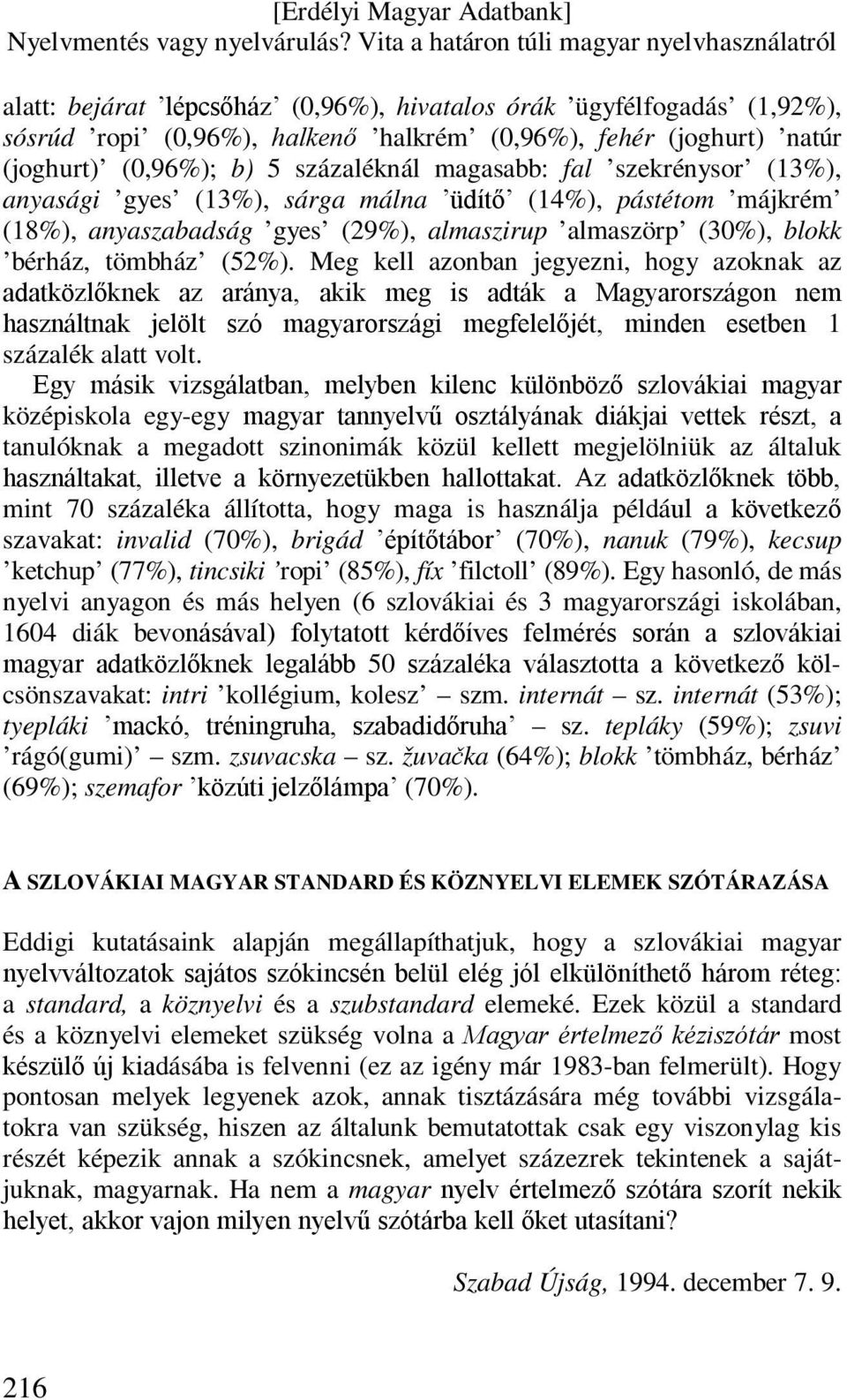 Meg kell azonban jegyezni, hogy azoknak az adatközlőknek az aránya, akik meg is adták a Magyarországon nem használtnak jelölt szó magyarországi megfelelőjét, minden esetben 1 százalék alatt volt.